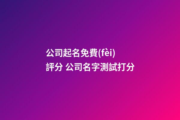 公司起名免費(fèi)評分 公司名字測試打分